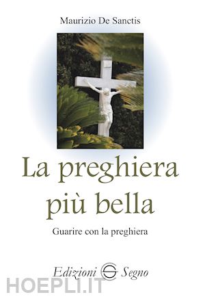 de sanctis maurizio - la preghiera piu' bella. guarire con la preghiera