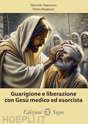 stanzione marcello; magliozzi pietro - guarigione e liberazione con gesù medico ed esorcista