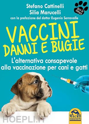 cattinelli stefano; marucelli silia - vaccini. danni e bugie. l'alternativa consapevole alla vaccinazione per cani e g