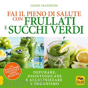 manheim jason - fai il pieno di salute con frullati e succhi verdi