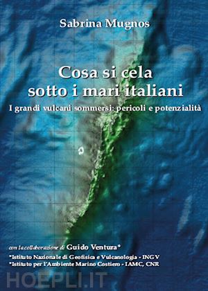 mugnos sabrina - cosa si cela sotto i mari italiani. i grandi vulcani sommersi: pericoli e potenz