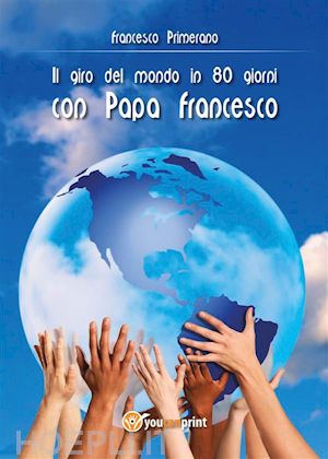 francesco primerano - il giro del mondo in 80 giorni con papa francesco