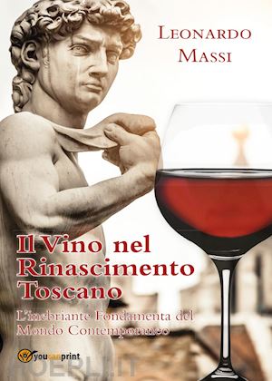 massi leonardo - il vino nel rinascimento toscano. l'inebriante fondamenta del mondo contemporaneo