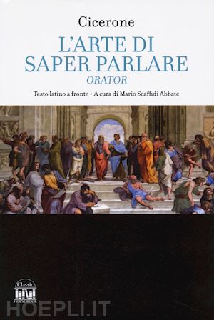 cicerone marco tullio; scaffidi abbate m. (curatore) - l'arte di saper parlare. orator. testo latino a fronte