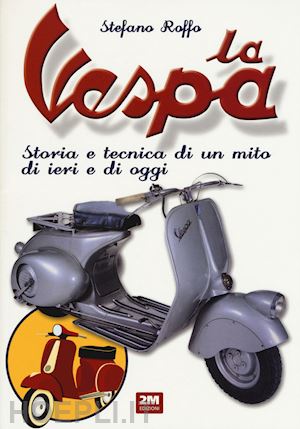 roffo stefano - la vespa. storia e tecnica di un mito di ieri e di oggi. ediz. a colori