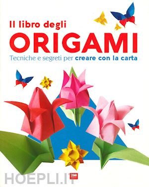  - libro degli origami. tecniche e segreti per creare con la carta. ediz. a colori