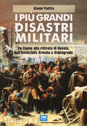 palitta gianni - piu' grandi disastri militari. da canne alla ritirata di russia, dall'invincibil