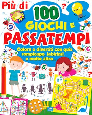  - piu' di 100 giochi e passatempi. colora e divertiti con quiz, rompicapo, labirin