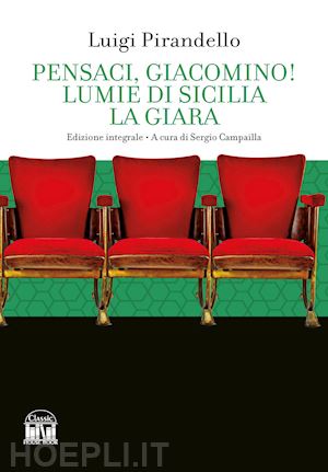 pirandello luigi - pensaci, giacomino!-lumie di sicilia-la giara. ediz. integrale