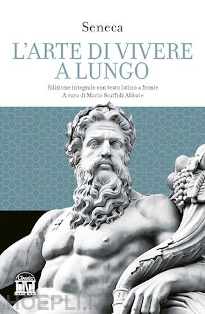 seneca lucio anneo - l'arte di vivere a lungo. testo latino a fronte