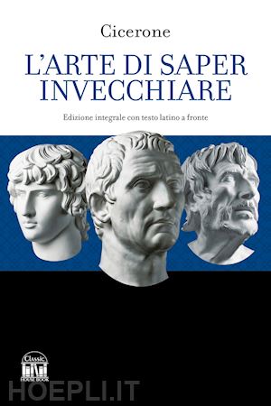 cicerone marco tullio - l'arte di saper invecchiare. con testo latino a fronte. ediz. bilingue