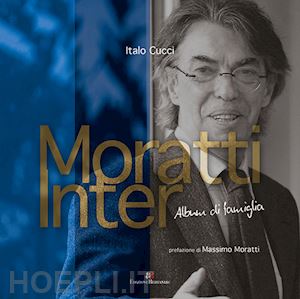 cucci italo - moratti inter. album di famiglia. ediz. illustrata