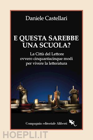 castellari daniele - e questa sarebbe una scuola? la citta' del lettore ovvero cinquantacinque modi p