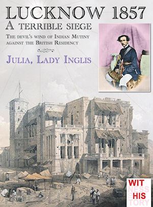 inglis julia selina; cristini l. s. (curatore) - lucknow 1857. a terrible siege