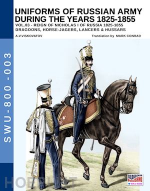 viskovatov aleksandr vasilevich; cristini luca stefano (curatore) - uniforms of russian army during the years 1825-1855 vol. 3