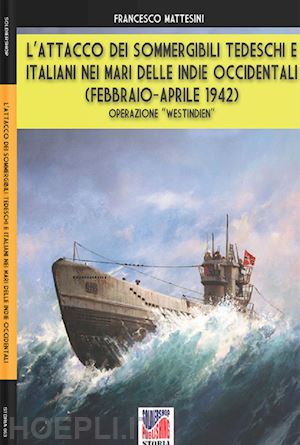 mattesini francesco - attacco dei sommergibili tedeschi e italiani nei mari delle indie occidental (l'