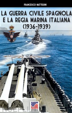 mattesini francesco - la guerra civile spagnola e la regia marina italiana (1936-1939)
