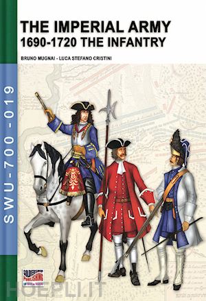 mugnai bruno; cristini luca stefano - the imperial army 1690-1720 - the infantry