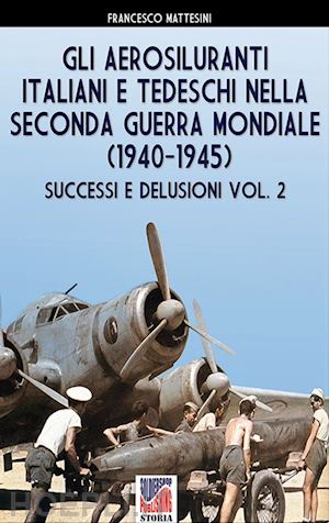 mattesini francesco - aerosiluranti italiani e tedeschi della seconda guerra mondiale 1940-1945 vol. 2