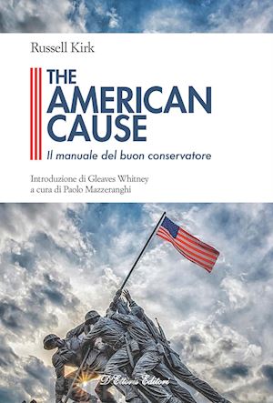 kirk russell; mazzeranghi p. (curatore) - the american cause. il manuale del buon conservatore