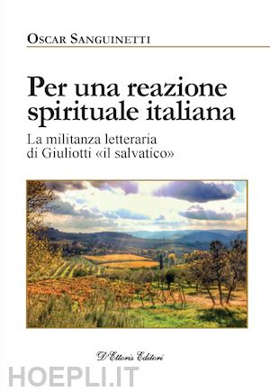 sanguinetti oscar - per una reazione spirituale italiana. la militanza letteraria di giuliotti «il s