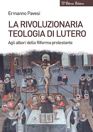 pavesi ermanno - la rivoluzionaria teologia di lutero. agli albori della riforma protestante
