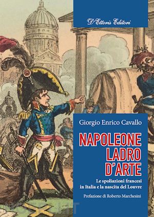 cavallo giorgio enrico - napoleone, ladro d'arte. le spoliazioni francesi in italia e la nascita del louv