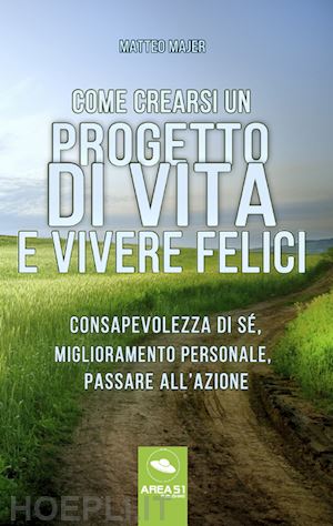 majer matteo - come crearsi un progetto di vita e vivere felici. consapevolezza di sé, miglioramento personale, passare all'azione