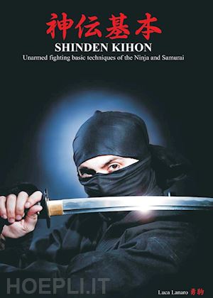 lanaro luca - shinden kihon. unarmed fighting basic techniques of the ninja and samurai