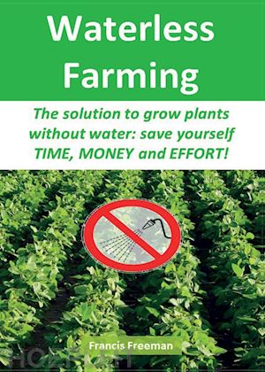 freeman francis - waterless farming. the solution to grow plants without water: save youself time, money and effort!