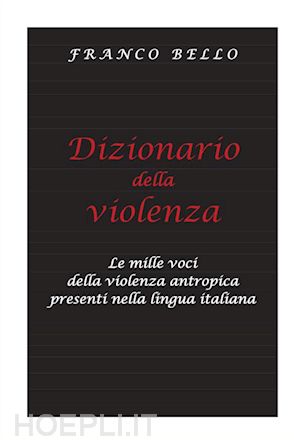 franco bello - dizionario della violenza - le mille voci della violenza antropica presenti nella lingua italiana