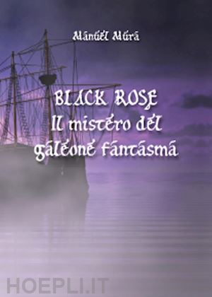 mura manuel - black rose. il mistero del galeone fantasma