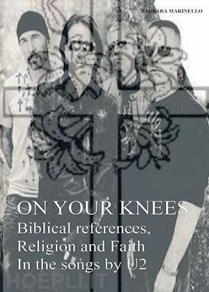marinello barbara - on your knees. biblical references, religion and faith in the songs by u2