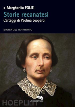 politi margherita - storie recanatesi. carteggi di paolina leopardi