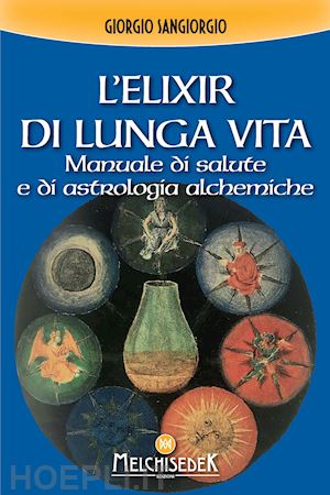 sangiorgi giorgio - l'elixir di lunga vita. manuale di salute e di astrologia alchemica