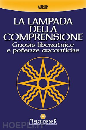 aurum - la lampada della comprensione. gnosis liberatrice e potenze arcontiche