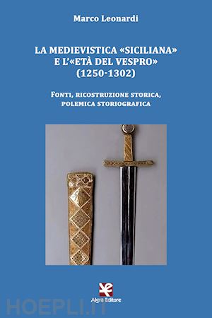 leonardi marco - la medievistica «siciliana» e l'«età del vespro» (1250-1302). fonti, ricostruzione storica, polemica storiografica