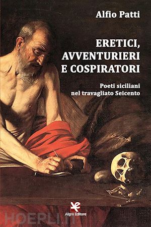 patti alfio - eretici, avventurieri e cospiratori. poeti siciliani nel travagliato seicento