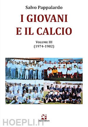 pappalardo salvo - i giovani e il calcio . vol. 3: (1974-1982)