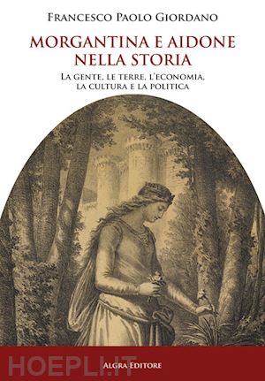 giordano francesco paolo - morgantina e aidone nella storia. la gente, le terre, l'economia, la cultura e la politica