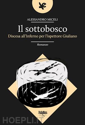 miceli alessandro - il sottobosco. discesa all'inferno per l'ispettore giuliano