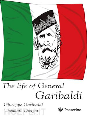 theodore dwight; giuseppe garibaldi - the life of general garibaldi