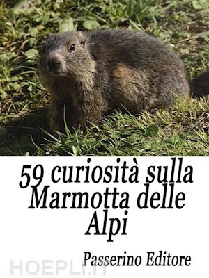 passerino editore - 59 curiosità sulla marmotta delle alpi