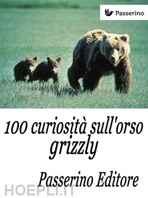 passerino editore - 100 curiosità sull'orso grizzly