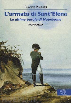 pinardi davide - l'armata di sant'elena. le ultime parole di napoleone