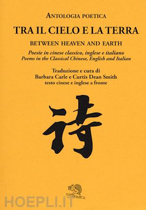carle b. (curatore); smith d. c. (curatore) - tra il cielo e la terra. poesie in cinese classico. ediz. italiana, inglese e ci