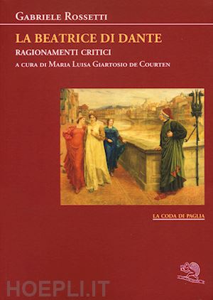 rossetti gabriele; giartosio de courten m. l. (curatore) - la beatrice di dante. ragionamenti critici