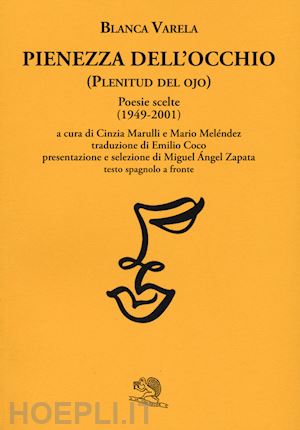 varela blanca; marulli c. (curatore); melendez m. (curatore) - pienezza dell'occhio. poesie scelte (1949-2001). testo spagnolo a fronte