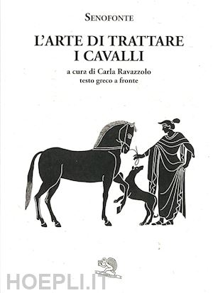 senofonte; ravazzolo c. (curatore) - l'arte di trattare i cavalli. testo greco a fronte