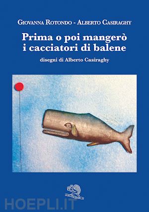 rotondo giovanna; casiraghy alberto - prima o poi mangero' i cacciatori di balene